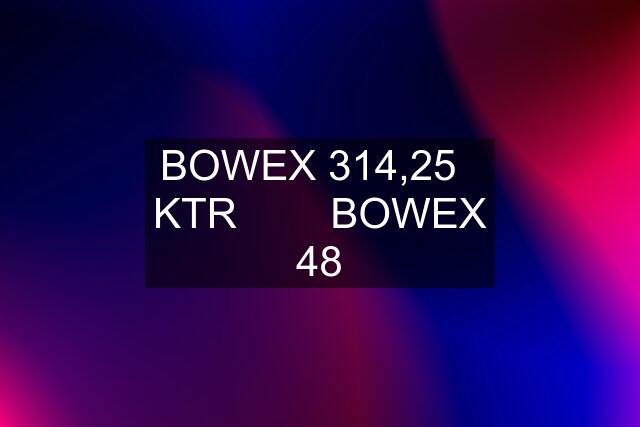 BOWEX 314,25   KTR        BOWEX 48