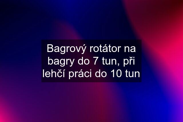 Bagrový rotátor na bagry do 7 tun, při lehčí práci do 10 tun