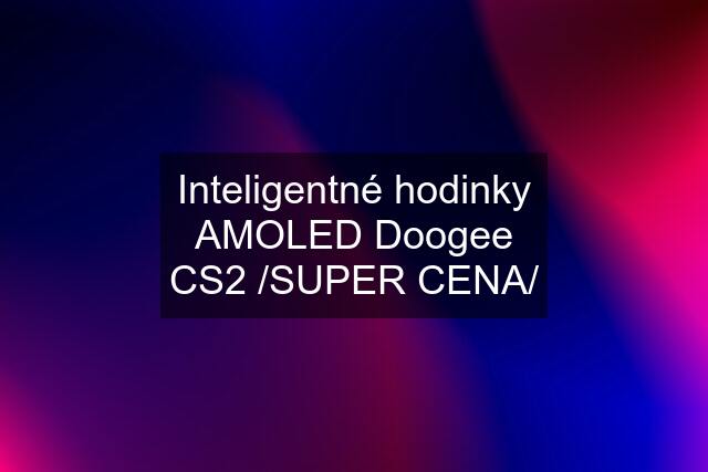 Inteligentné hodinky AMOLED Doogee CS2 /SUPER CENA/