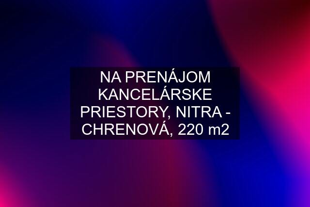 NA PRENÁJOM KANCELÁRSKE PRIESTORY, NITRA - CHRENOVÁ, 220 m2