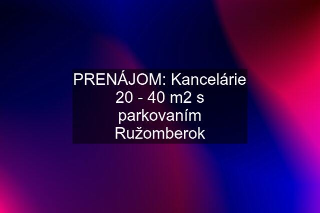 PRENÁJOM: Kancelárie 20 - 40 m2 s parkovaním Ružomberok