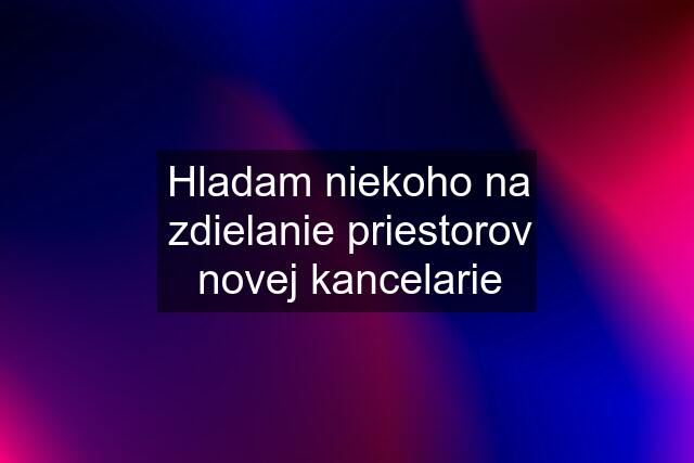 Hladam niekoho na zdielanie priestorov novej kancelarie