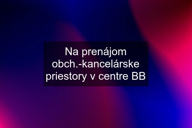 Na prenájom obch.-kancelárske priestory v centre BB