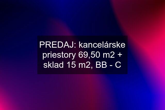 PREDAJ: kancelárske priestory 69,50 m2 + sklad 15 m2, BB - C