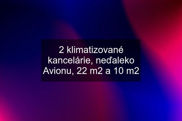 2 klimatizované kancelárie, neďaleko Avionu, 22 m2 a 10 m2