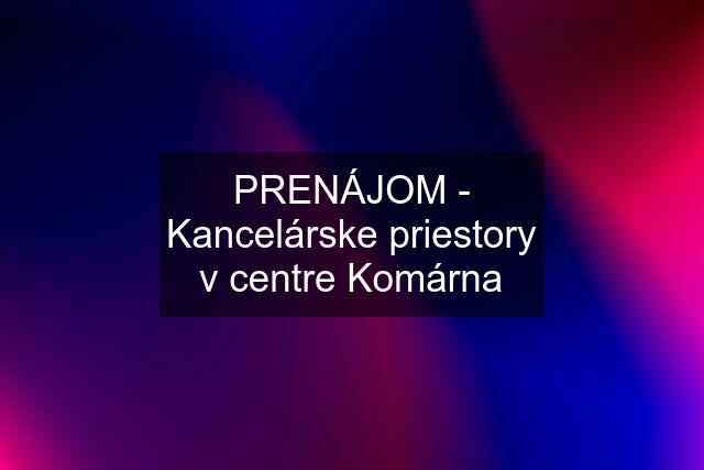 PRENÁJOM - Kancelárske priestory v centre Komárna