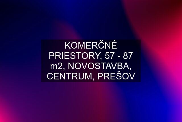 KOMERČNÉ PRIESTORY, 57 - 87 m2, NOVOSTAVBA, CENTRUM, PREŠOV