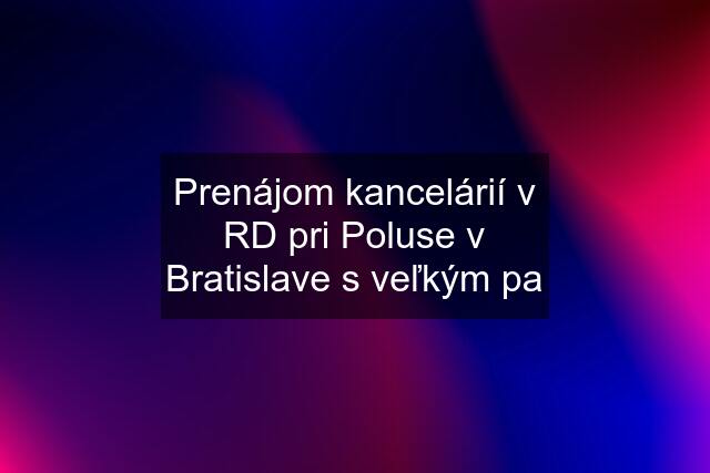 Prenájom kancelárií v RD pri Poluse v Bratislave s veľkým pa