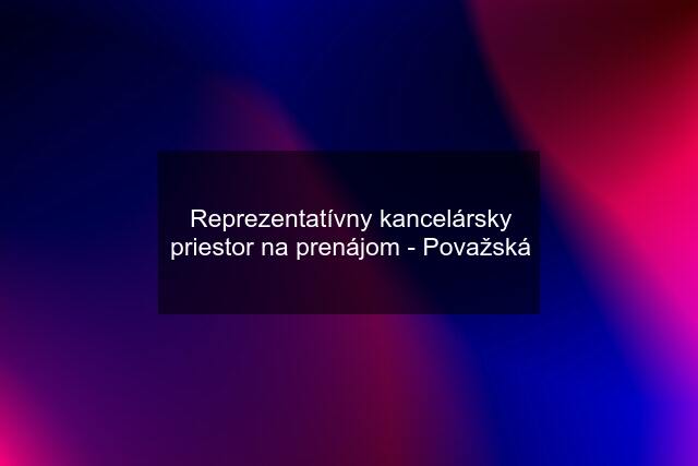 Reprezentatívny kancelársky priestor na prenájom - Považská