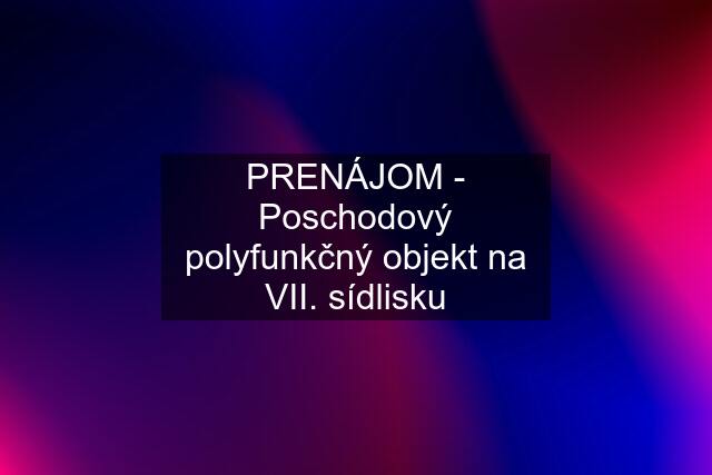 PRENÁJOM - Poschodový polyfunkčný objekt na VII. sídlisku