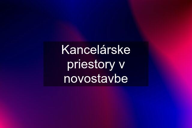 Kancelárske priestory v novostavbe