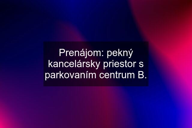 Prenájom: pekný kancelársky priestor s parkovaním centrum B.