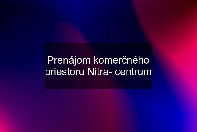 Prenájom komerčného priestoru Nitra- centrum