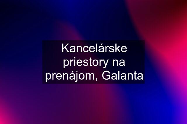 Kancelárske priestory na prenájom, Galanta