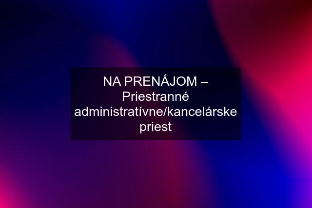 NA PRENÁJOM – Priestranné administratívne/kancelárske priest