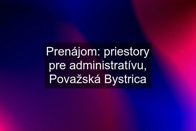 Prenájom: priestory pre administratívu, Považská Bystrica