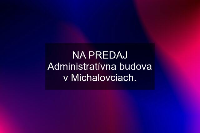 NA PREDAJ Administratívna budova v Michalovciach.