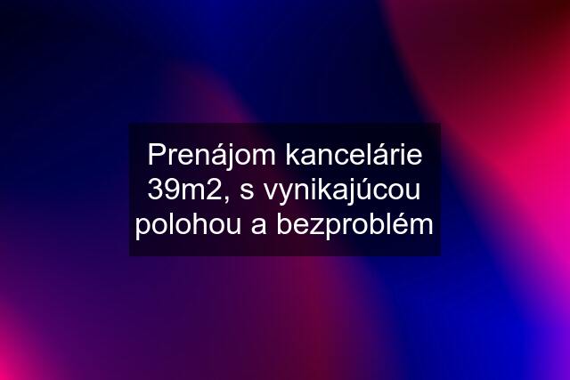 Prenájom kancelárie 39m2, s vynikajúcou polohou a bezproblém