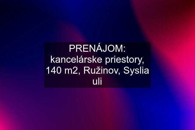 PRENÁJOM: kancelárske priestory, 140 m2, Ružinov, Syslia uli