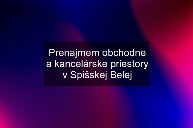 Prenajmem obchodne a kancelárske priestory v Spišskej Belej