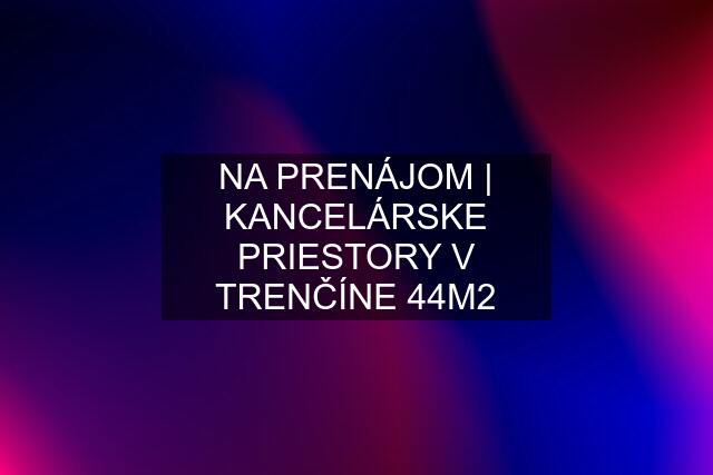 NA PRENÁJOM | KANCELÁRSKE PRIESTORY V TRENČÍNE 44M2