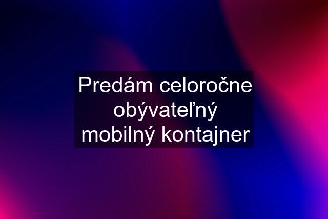 Predám celoročne obývateľný mobilný kontajner