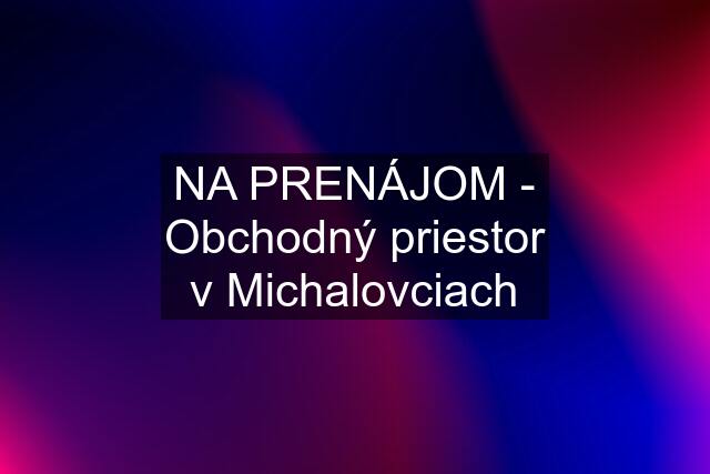 NA PRENÁJOM - Obchodný priestor v Michalovciach