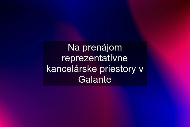 Na prenájom reprezentatívne kancelárske priestory v Galante