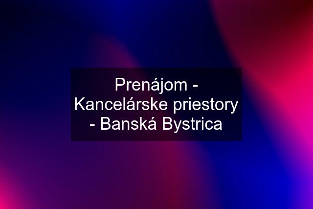 Prenájom - Kancelárske priestory - Banská Bystrica