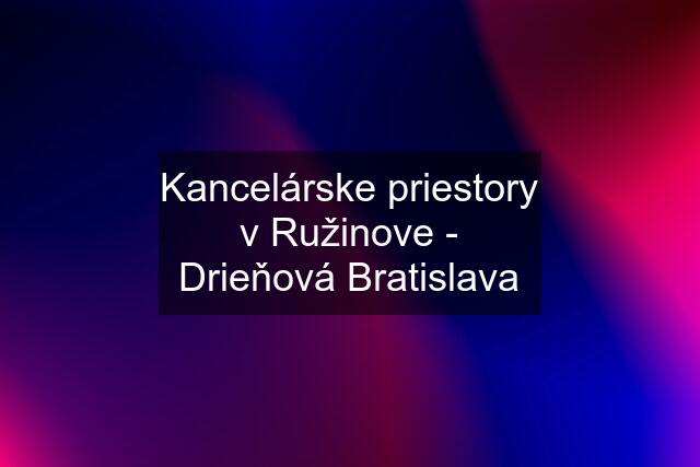 Kancelárske priestory v Ružinove - Drieňová Bratislava