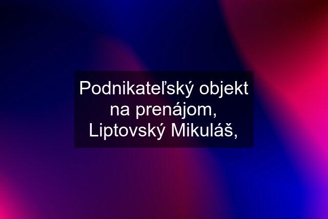 Podnikateľský objekt na prenájom, Liptovský Mikuláš,