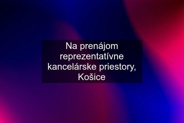 Na prenájom reprezentatívne kancelárske priestory, Košice