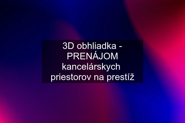 3D obhliadka - PRENÁJOM kancelárskych  priestorov na prestíž