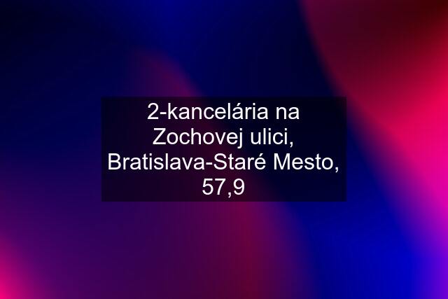 2-kancelária na Zochovej ulici, Bratislava-Staré Mesto, 57,9