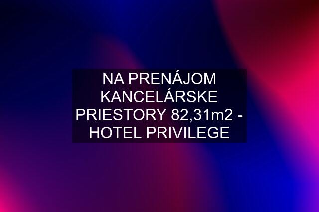 NA PRENÁJOM KANCELÁRSKE PRIESTORY 82,31m2 - HOTEL PRIVILEGE