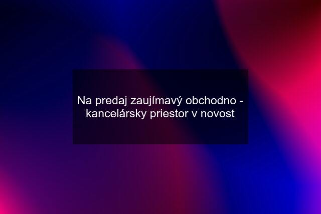 Na predaj zaujímavý obchodno - kancelársky priestor v novost