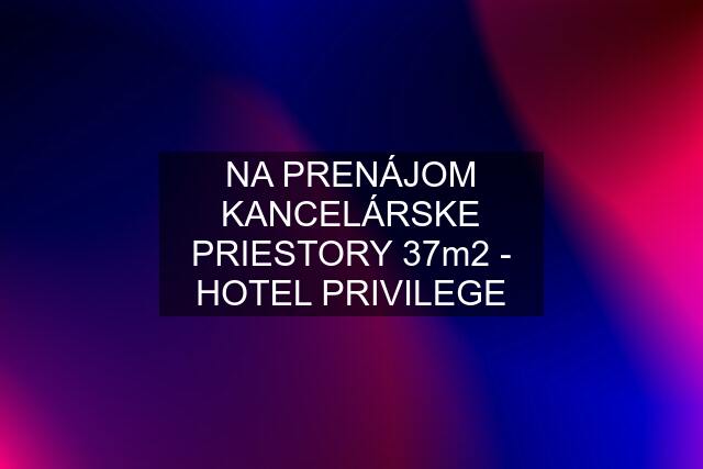 NA PRENÁJOM KANCELÁRSKE PRIESTORY 37m2 - HOTEL PRIVILEGE