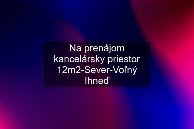 Na prenájom kancelársky priestor 12m2-Sever-Voľný Ihneď