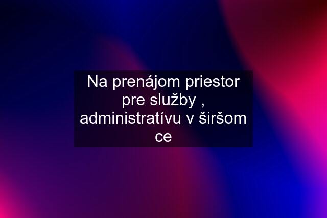 Na prenájom priestor pre služby , administratívu v širšom ce