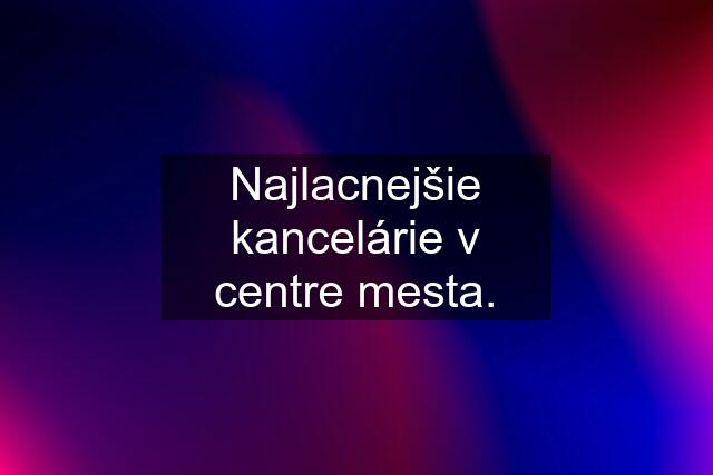 Najlacnejšie kancelárie v centre mesta.