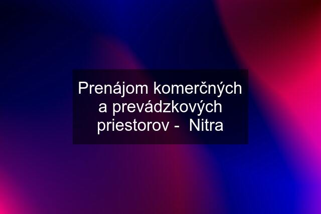 Prenájom komerčných a prevádzkových priestorov -  Nitra