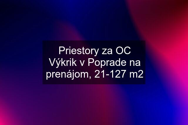 Priestory za OC Výkrik v Poprade na prenájom, 21-127 m2