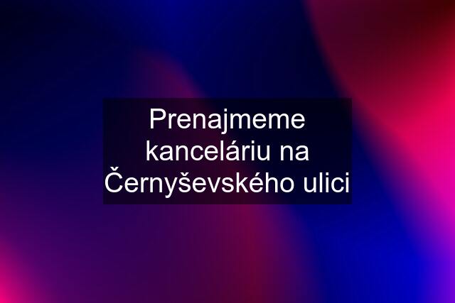 Prenajmeme kanceláriu na Černyševského ulici