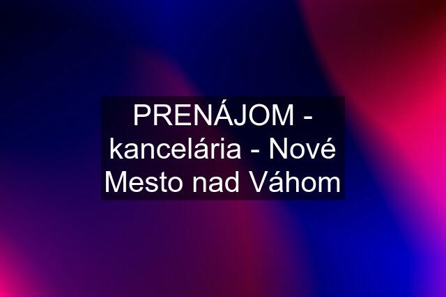 PRENÁJOM - kancelária - Nové Mesto nad Váhom