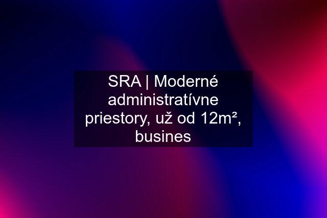 SRA | Moderné administratívne priestory, už od 12m², busines