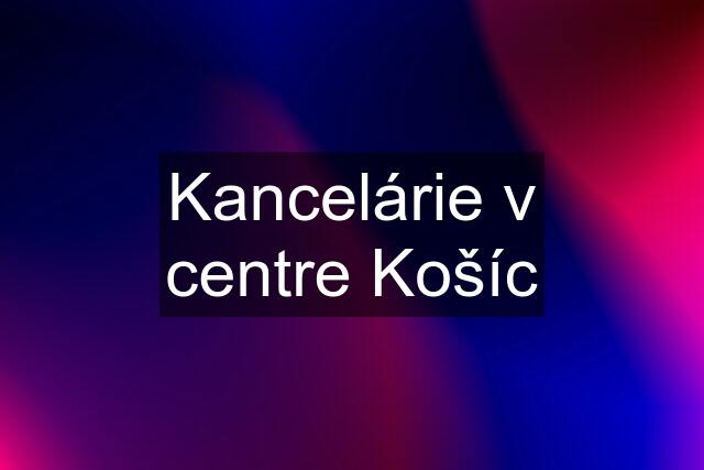 Kancelárie v centre Košíc