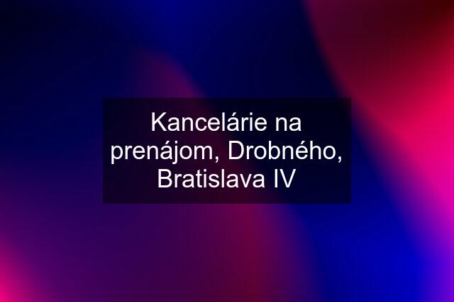 Kancelárie na prenájom, Drobného, Bratislava IV