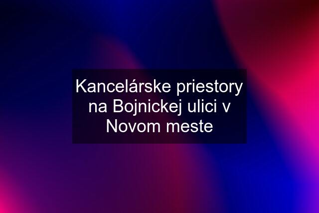 Kancelárske priestory na Bojnickej ulici v Novom meste