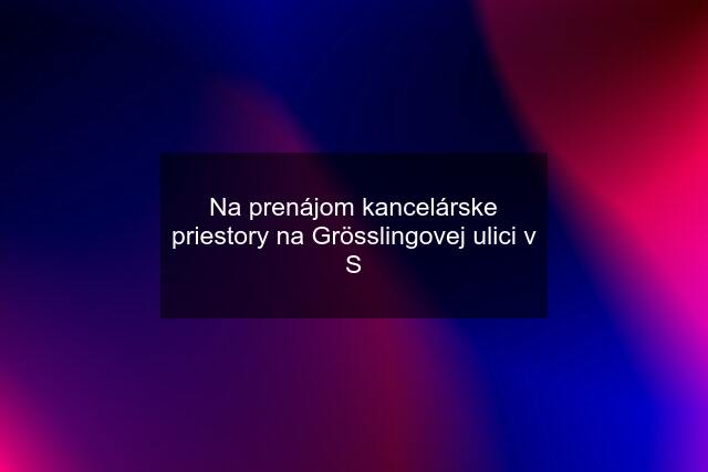 Na prenájom kancelárske priestory na Grösslingovej ulici v S