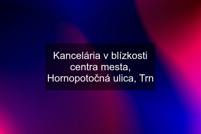 Kancelária v blízkosti centra mesta, Hornopotočná ulica, Trn